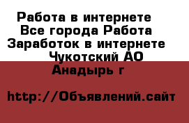 Работа в интернете  - Все города Работа » Заработок в интернете   . Чукотский АО,Анадырь г.